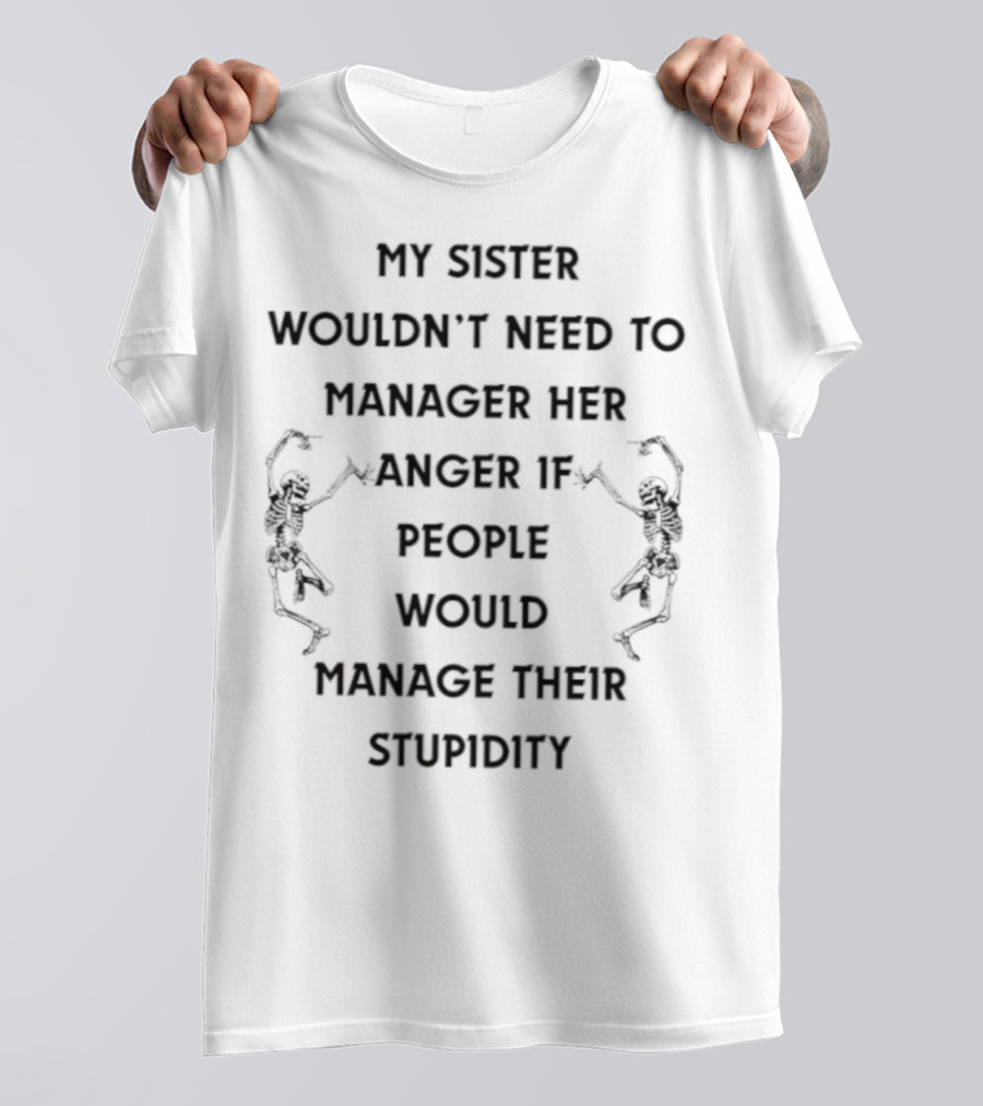 Skeleton My Sister Wouldn’t Need To Manage Her Anger If People Would Manage Their Stupidity T-Shirt