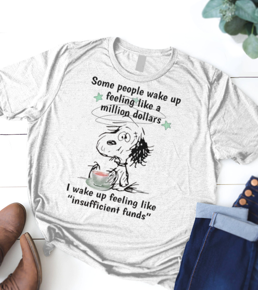 Snoopy Some People Wake Up Feeling Like A Million Dollars I Wake Up Feeling Like Insufficient Funds T-Shirt