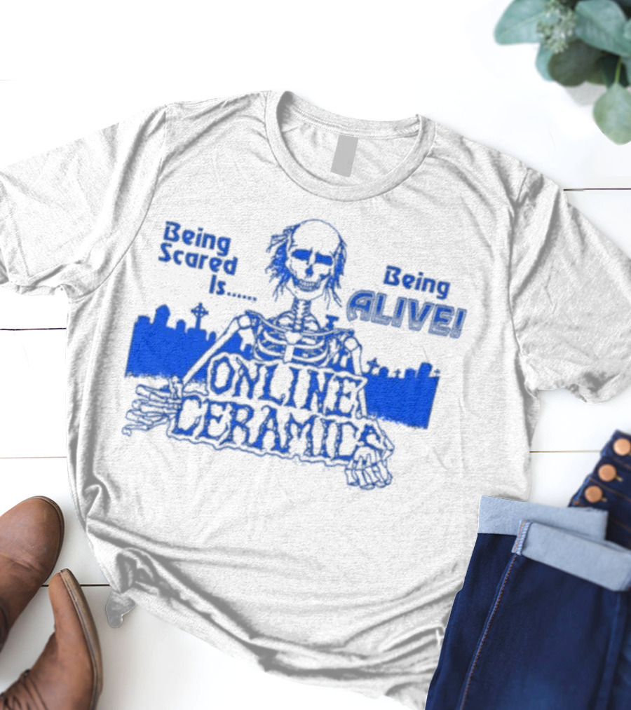 Being Scared Is Being Alive Skeleton Online Ceramics T-Shirt