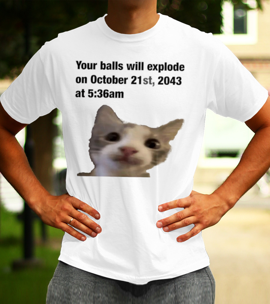 Cat Your Balls Will Explode October 21st 2043 At 5 36am T-Shirt