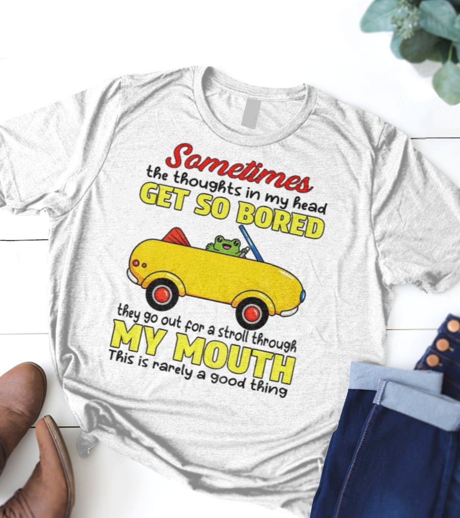 Sometimes The Thoughts In My Head Get So Bored They Go For A Stroll Through My Mouth This Is Rarely A Good Thing Frog In Yellow Car T-Shirt