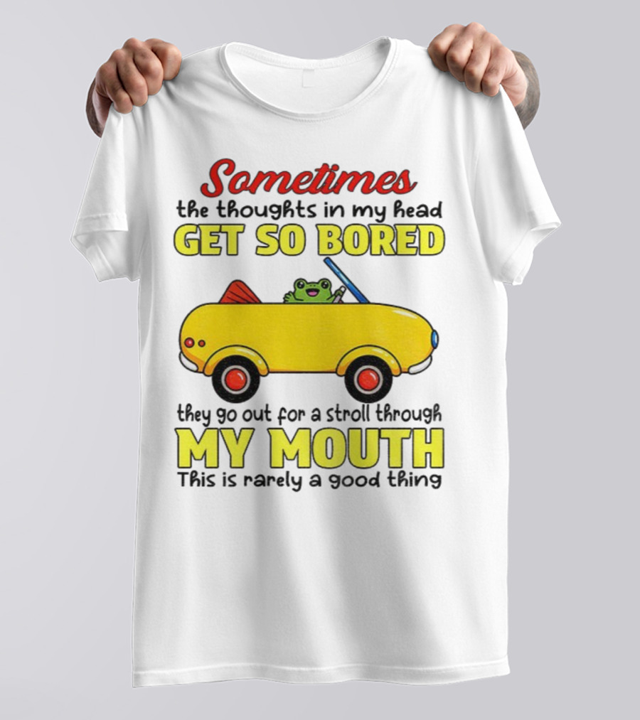 Sometimes The Thoughts In My Head Get So Bored They Go For A Stroll Through My Mouth This Is Rarely A Good Thing Frog In Yellow Car T-Shirt