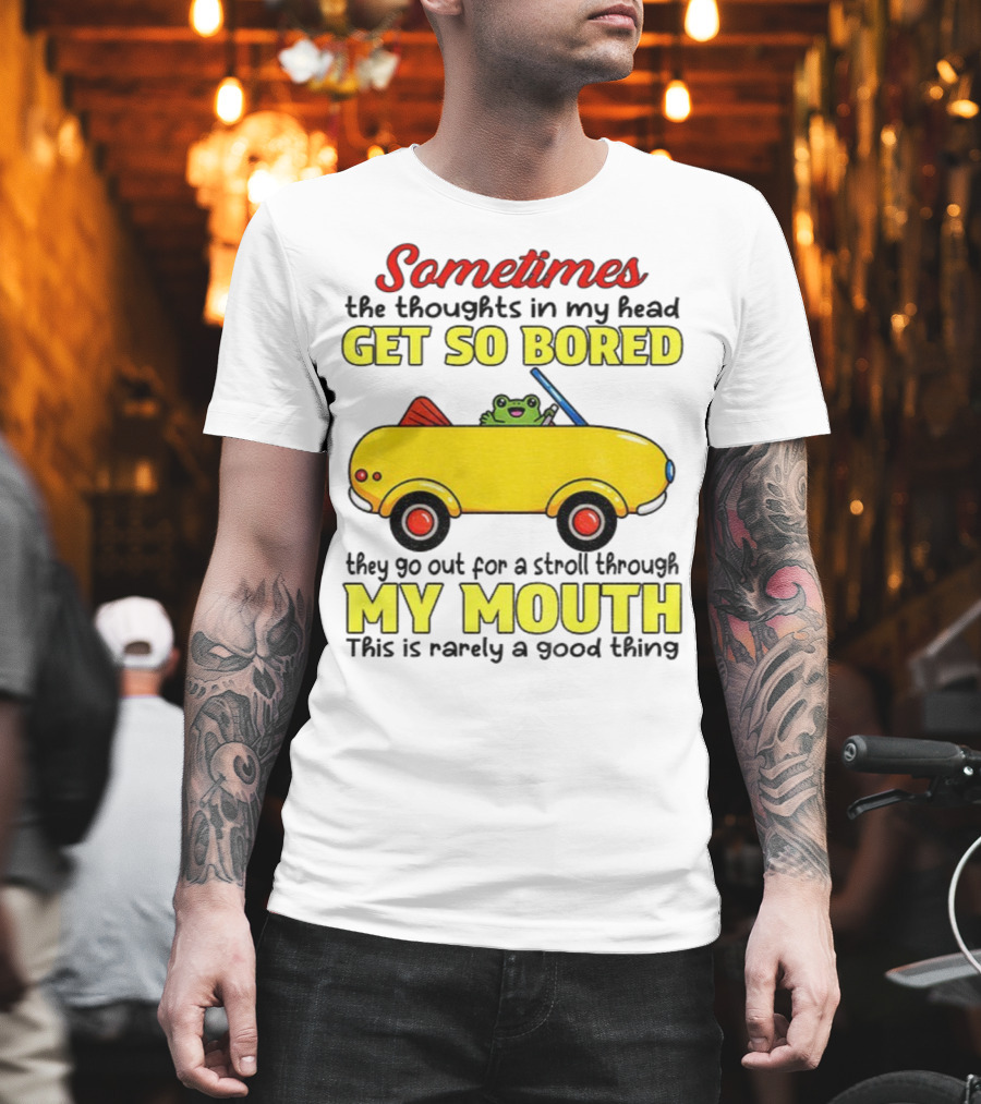 Sometimes The Thoughts In My Head Get So Bored They Go For A Stroll Through My Mouth This Is Rarely A Good Thing Frog In Yellow Car T-Shirt