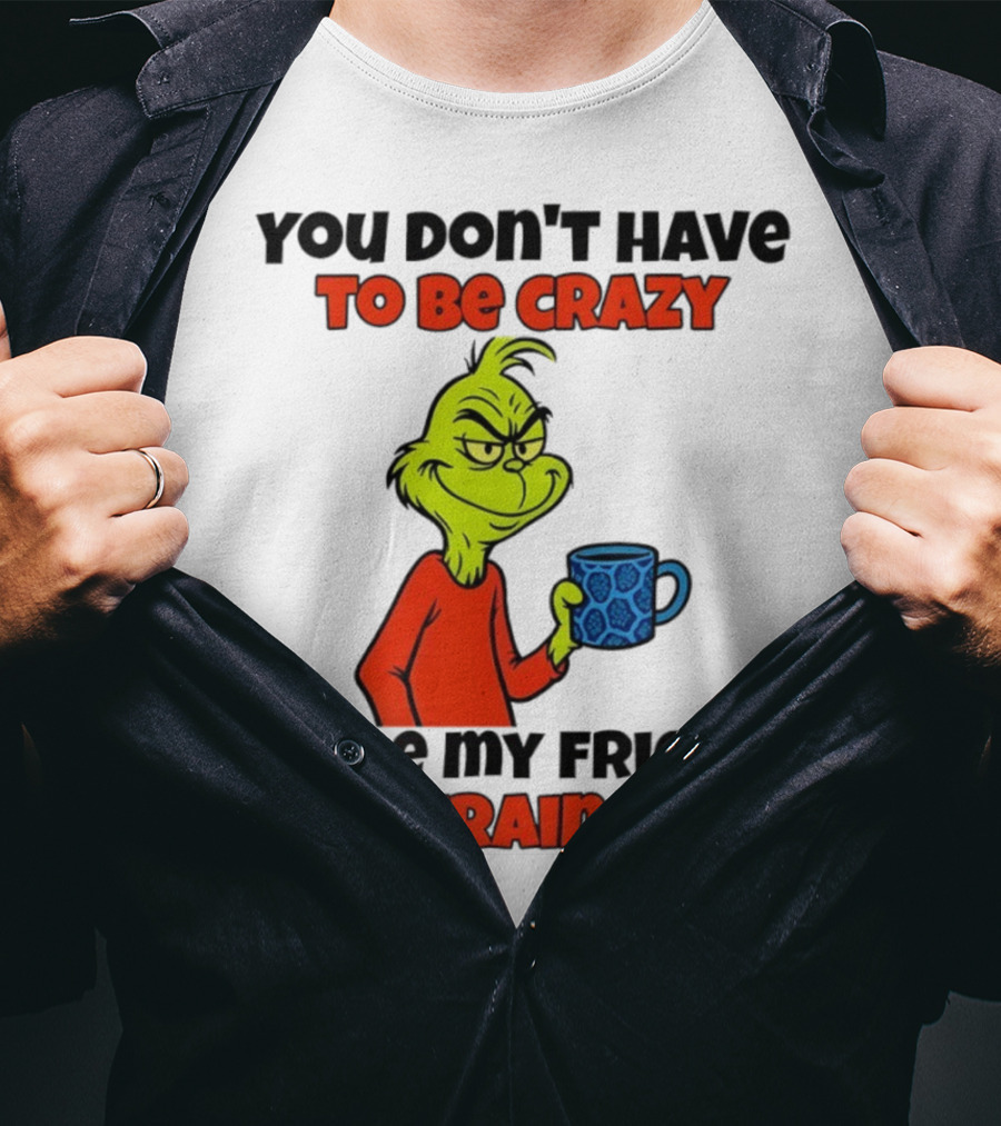 Grinch You Don’t Have To Be Crazy I'll Train You Christmas T-Shirt