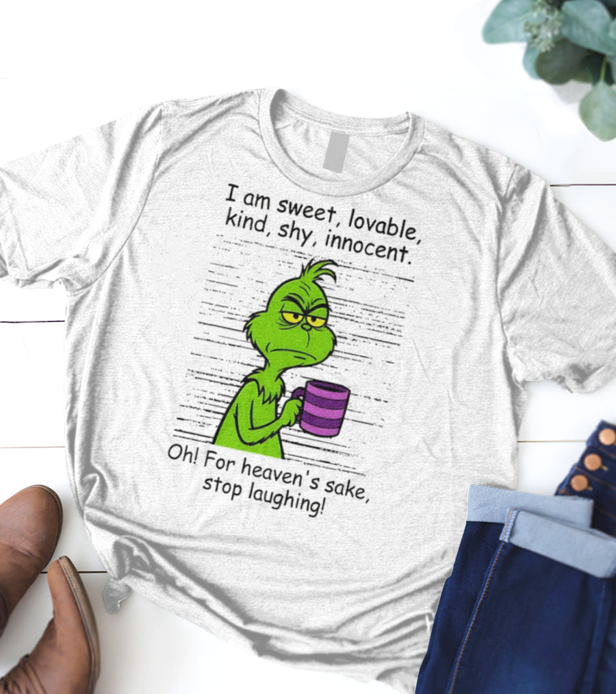 Grinch I Am Sweet Lovable Kind Shy Innocent Oh For Heaven's Sake Stop Laughing Christmas T-Shirt