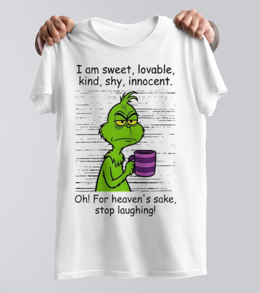 Grinch I Am Sweet Lovable Kind Shy Innocent Oh For Heaven's Sake Stop Laughing Christmas T-Shirt