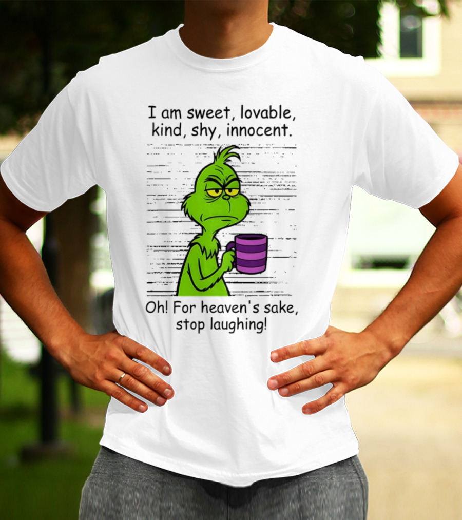 Grinch I Am Sweet Lovable Kind Shy Innocent Oh For Heaven's Sake Stop Laughing Christmas T-Shirt