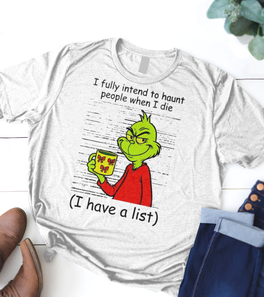 Grinch I Fully Intend To Haunt People When I Die I Have A List Christmas T-Shirt
