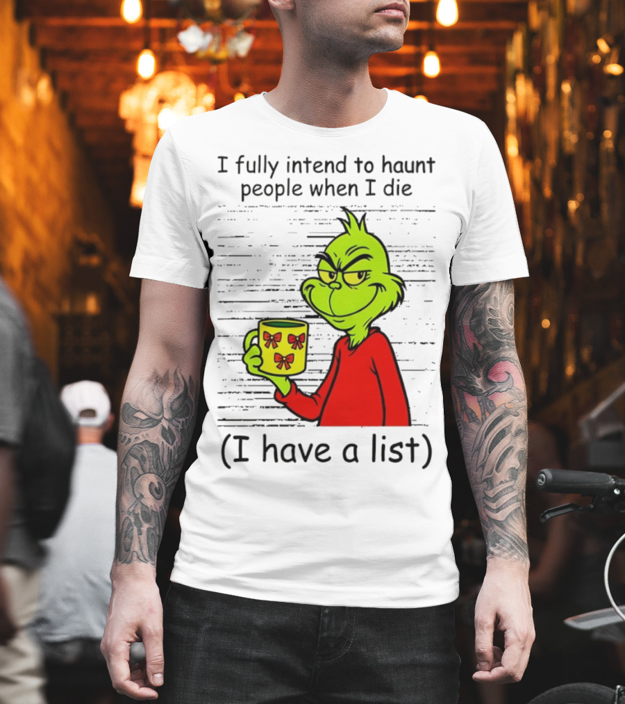 Grinch I Fully Intend To Haunt People When I Die I Have A List Christmas T-Shirt