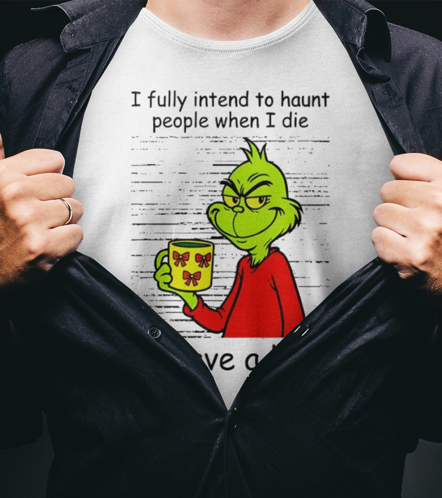 Grinch I Fully Intend To Haunt People When I Die I Have A List Christmas T-Shirt