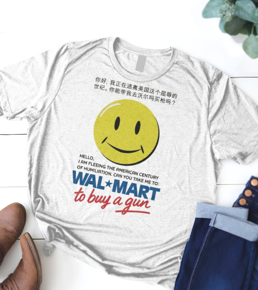 Hello I Am Fleeing The American Century Of Humiliation Can You Take Me To Walmart To Buy A Gun Smiley T-Shirt
