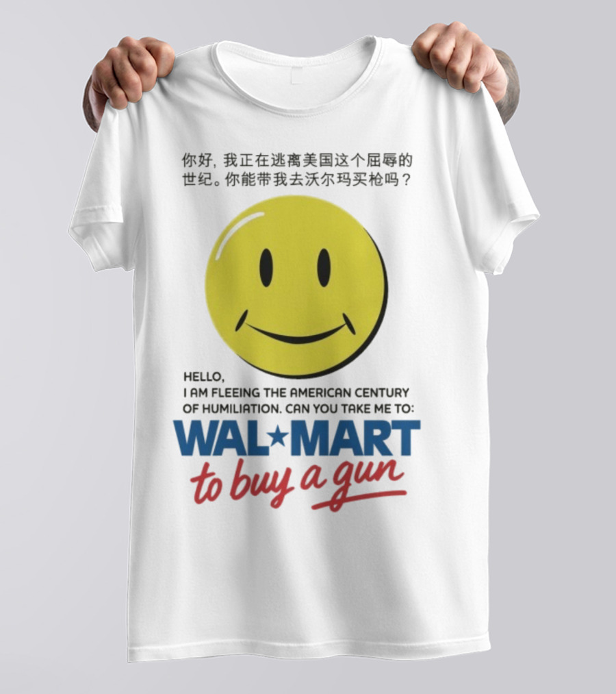 Hello I Am Fleeing The American Century Of Humiliation Can You Take Me To Walmart To Buy A Gun Smiley T-Shirt