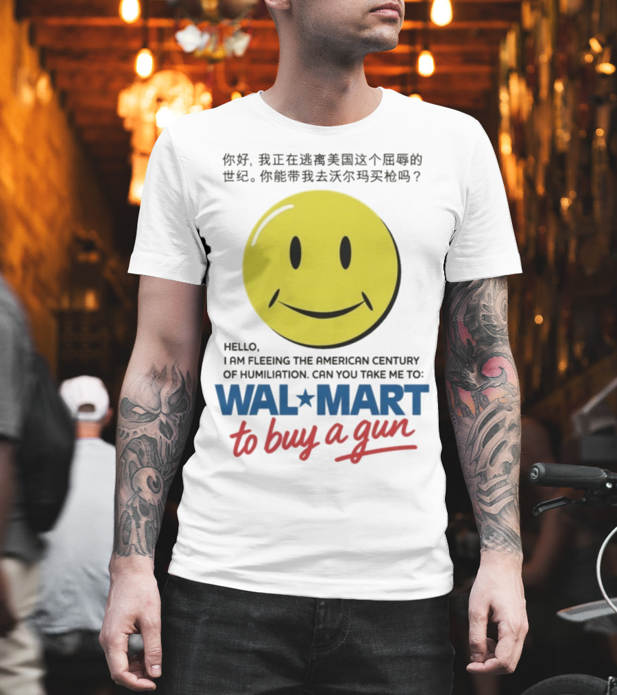 Hello I Am Fleeing The American Century Of Humiliation Can You Take Me To Walmart To Buy A Gun Smiley T-Shirt