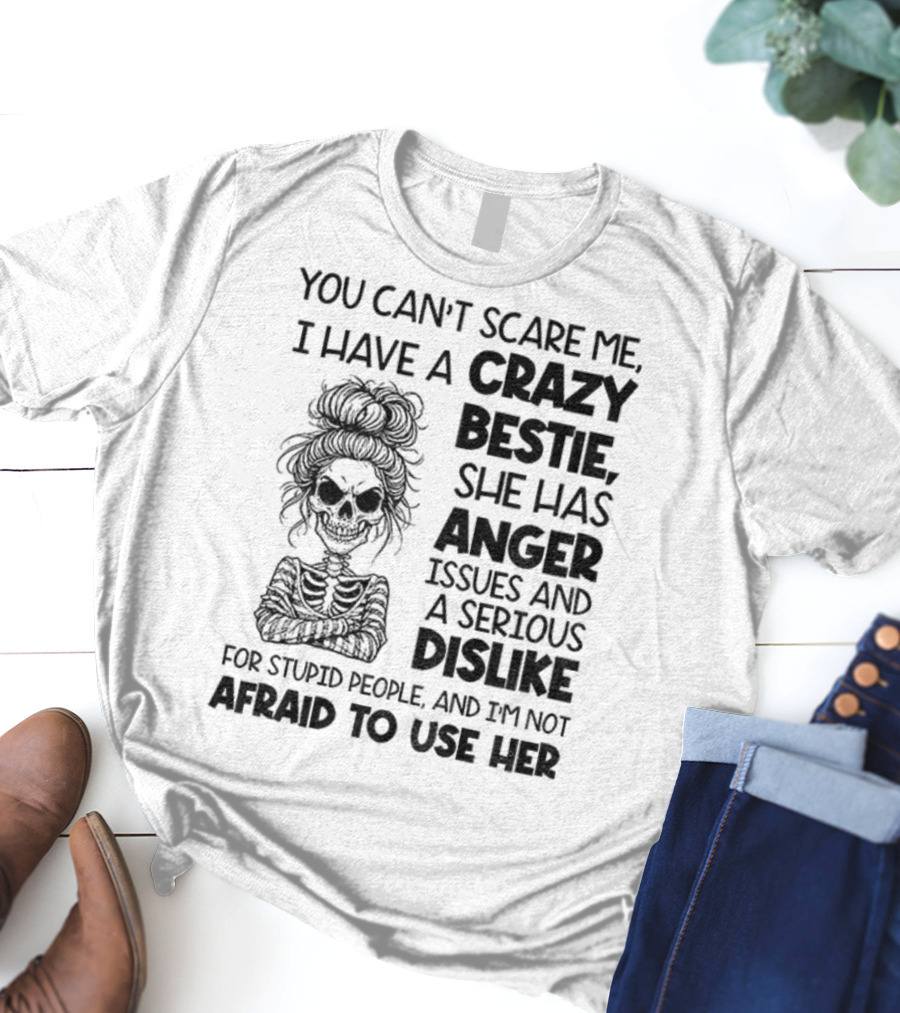 You Can’t Scare Me Crazy Bestie Anger Issues Serious Dislike Skeleton Girl T-Shirt