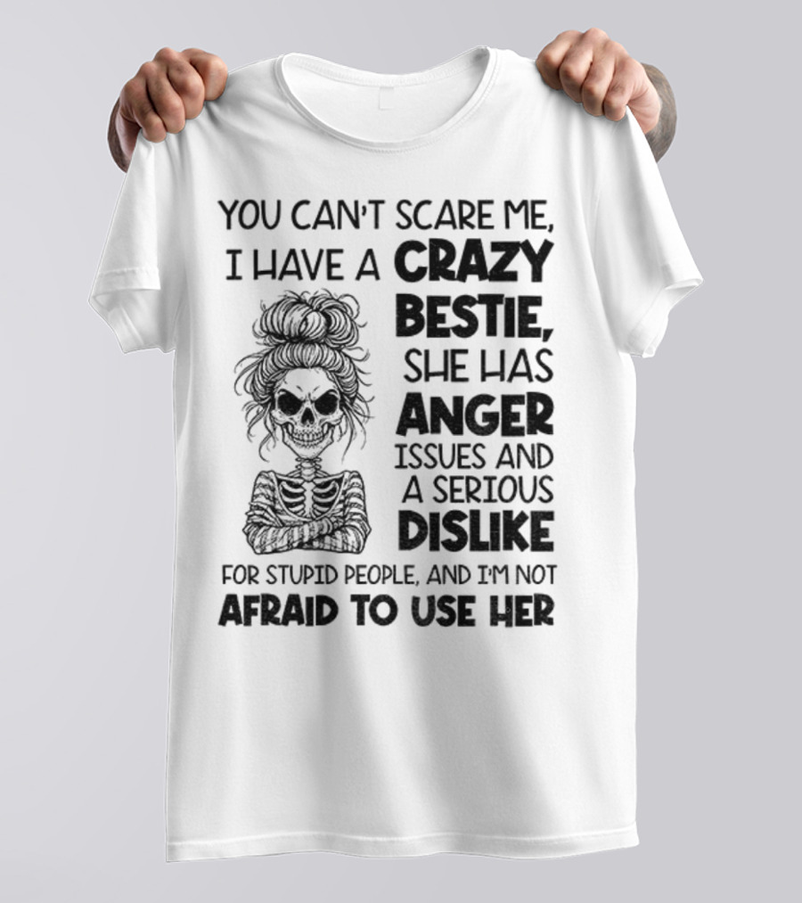 You Can’t Scare Me Crazy Bestie Anger Issues Serious Dislike Skeleton Girl T-Shirt