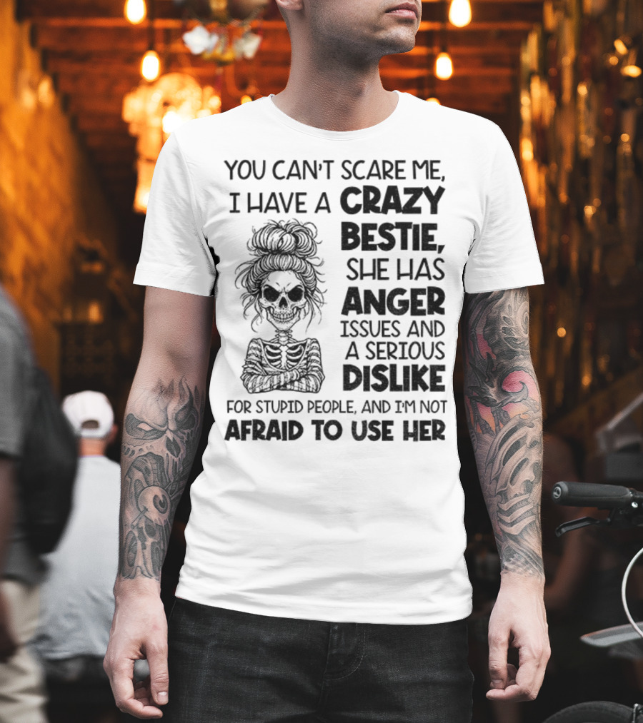 You Can’t Scare Me Crazy Bestie Anger Issues Serious Dislike Skeleton Girl T-Shirt