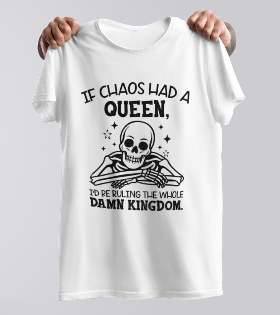 If Chaos Had A Queen I'd Be Ruling The Whole Damn Kingdom Skull Design T-Shirt