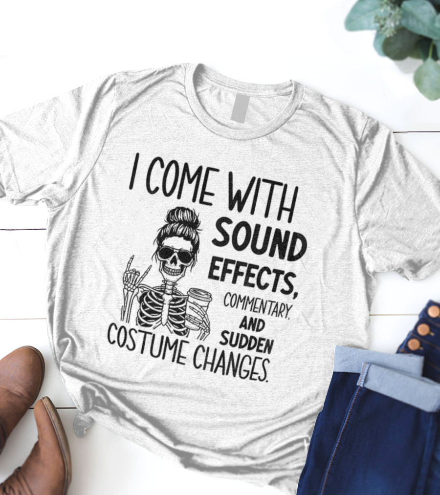 Skeleton Humor I Come With Sound Effects Commentary And Sudden Costume Changes T-Shirt