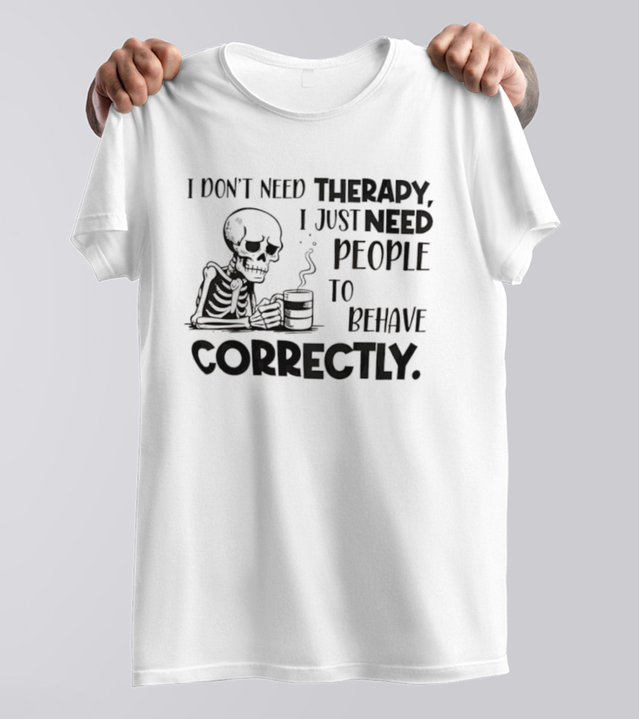 Skeleton Drinking Coffee I Don’t Need Therapy I Just Need People To Behave Correctly T-Shirt