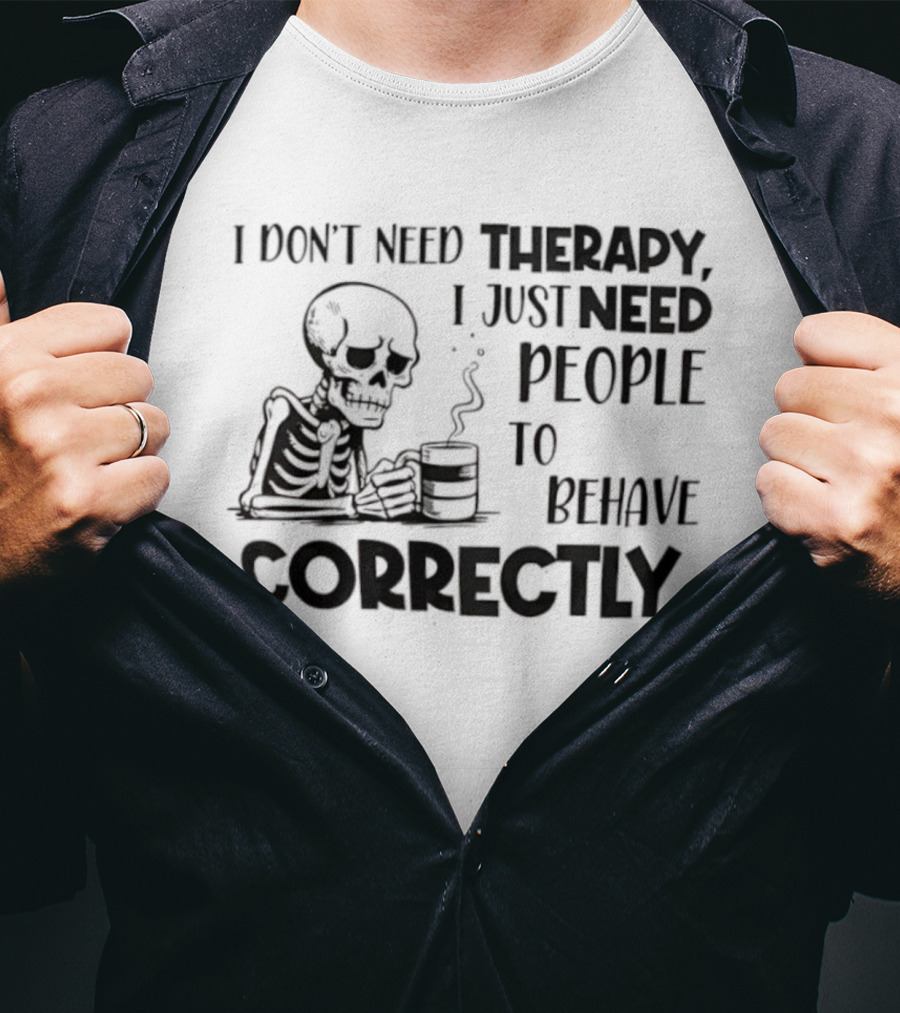 Skeleton Drinking Coffee I Don’t Need Therapy I Just Need People To Behave Correctly T-Shirt