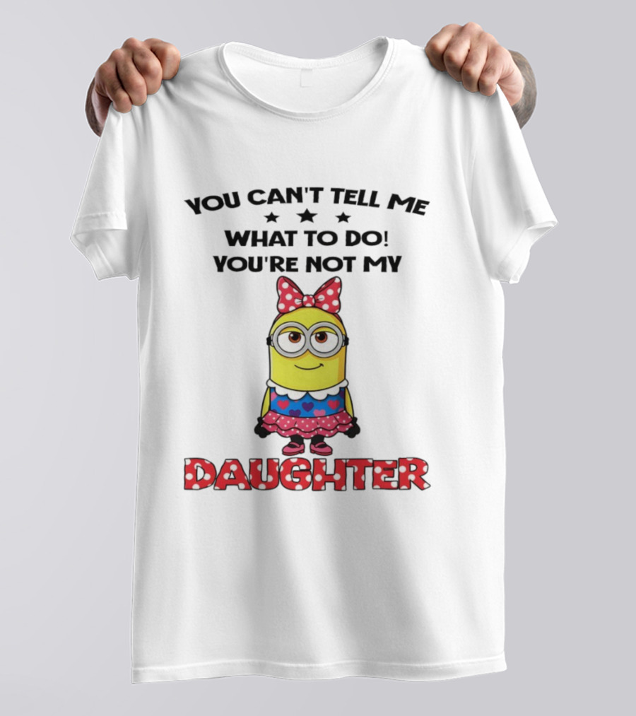 You Can't Tell Me What To Do You're Not My Daughter Minion Bow Dress Hearts T-Shirt