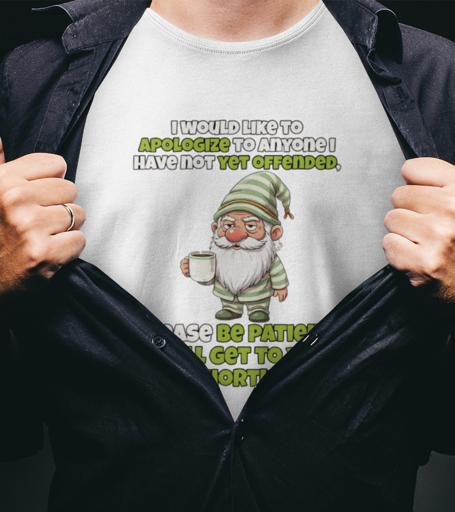 Gnome I Would Like To Apologize To Anyone I Have Not Yet Offended Please Be Patient I Will Get To You Shortly T-Shirt