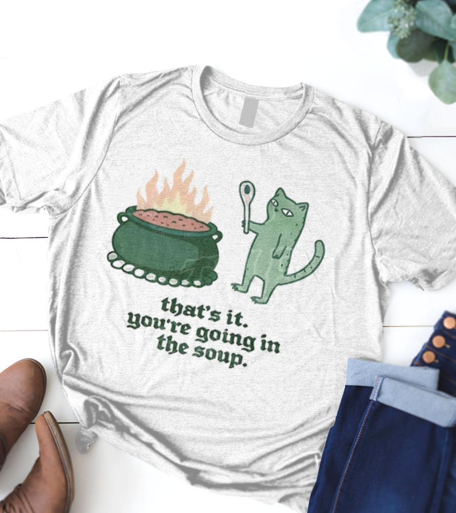 That's It You're Going In The Soup Sarcastic Cat Sassy Humorous Feline T-Shirt