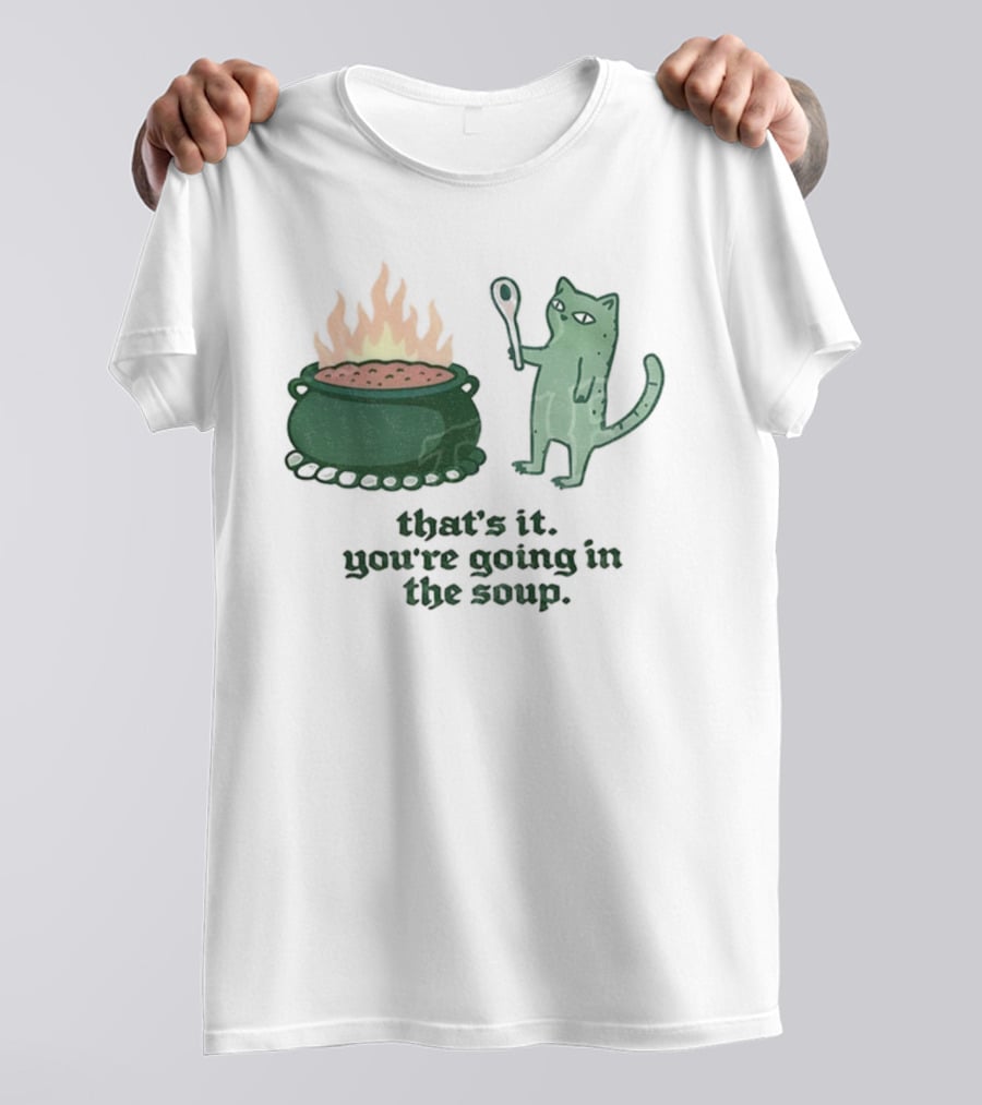 That's It You're Going In The Soup Sarcastic Cat Sassy Humorous Feline T-Shirt