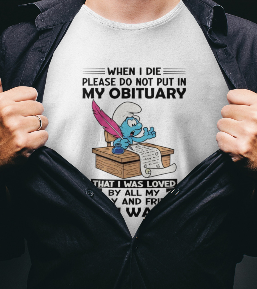 Smurfs When I Die Please Do Not Put In My Obituary That I Was Loved By All My Family And Friends No I Wasn’t T-Shirt