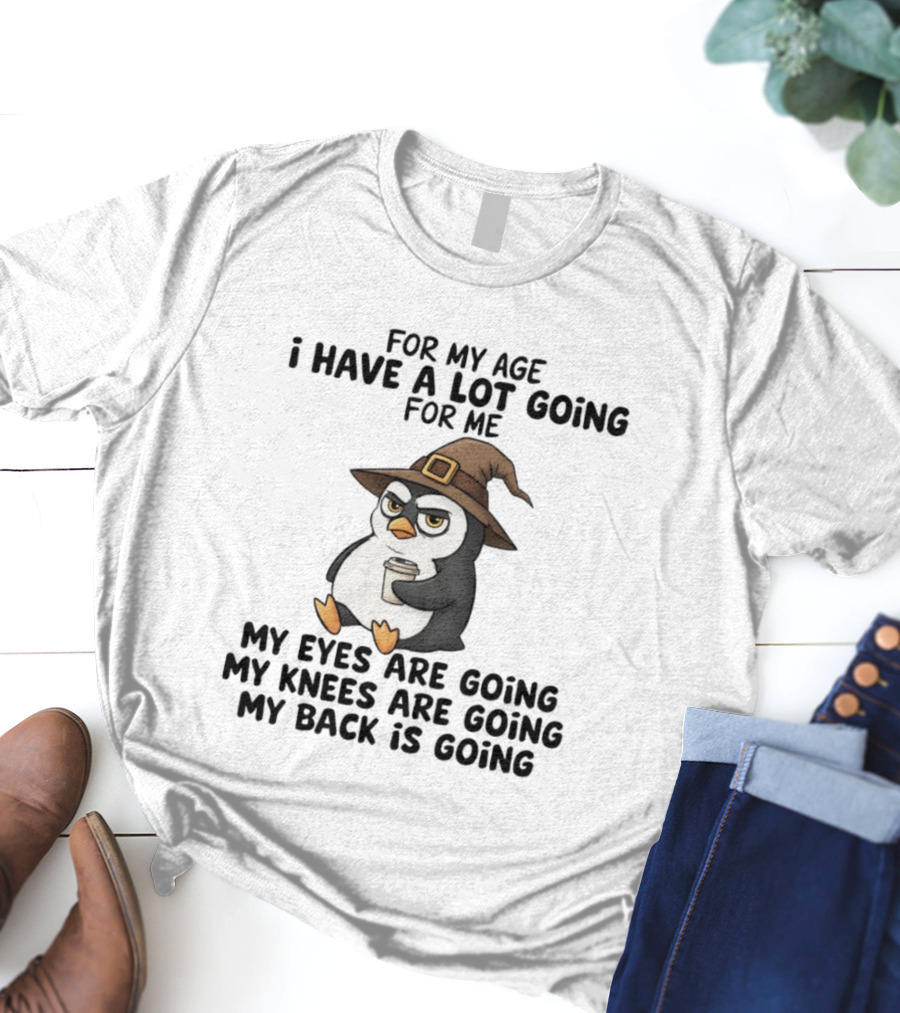 For My Age Penguin Witch My Eyes Are Going My Knees Are Going My Back Is Going T-Shirt