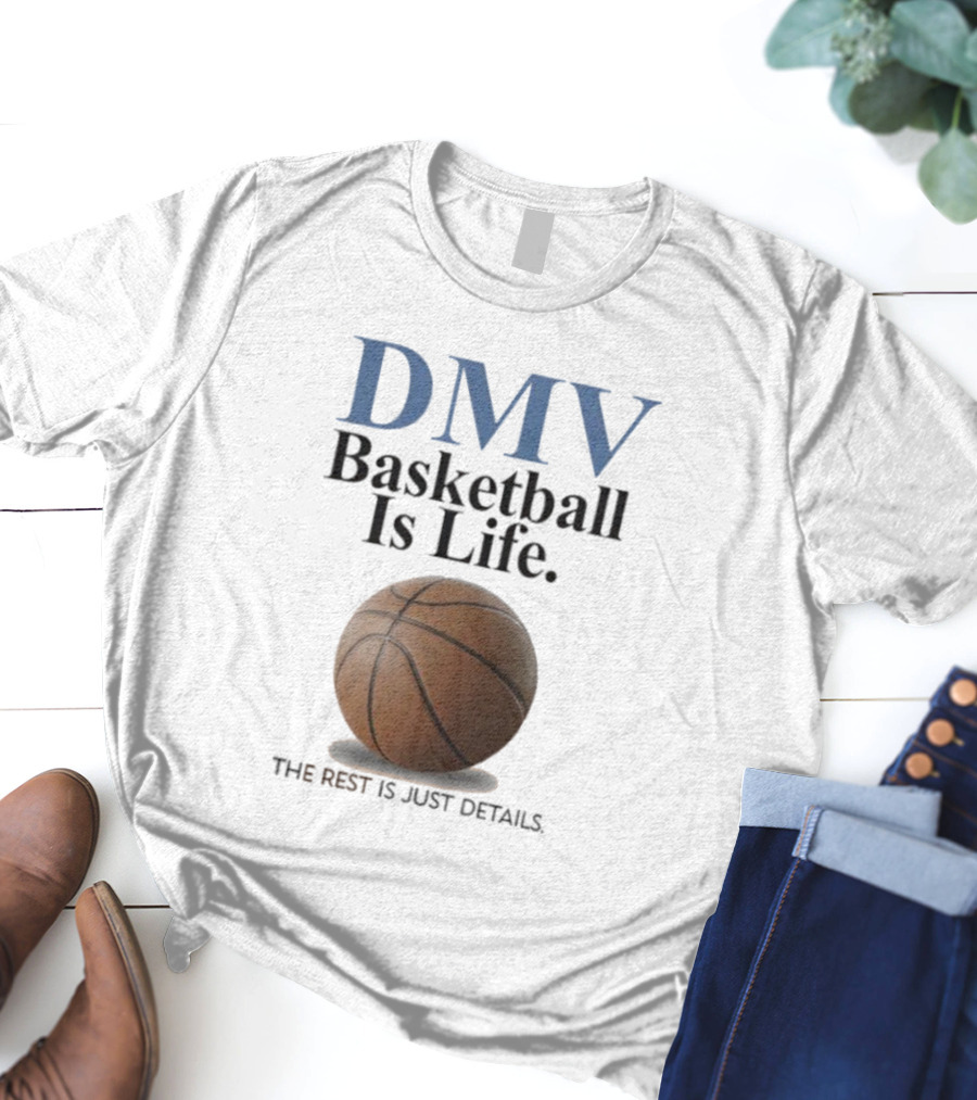 DMV Basketball Is Life The Rest Is Just Details With Basketball T-Shirt