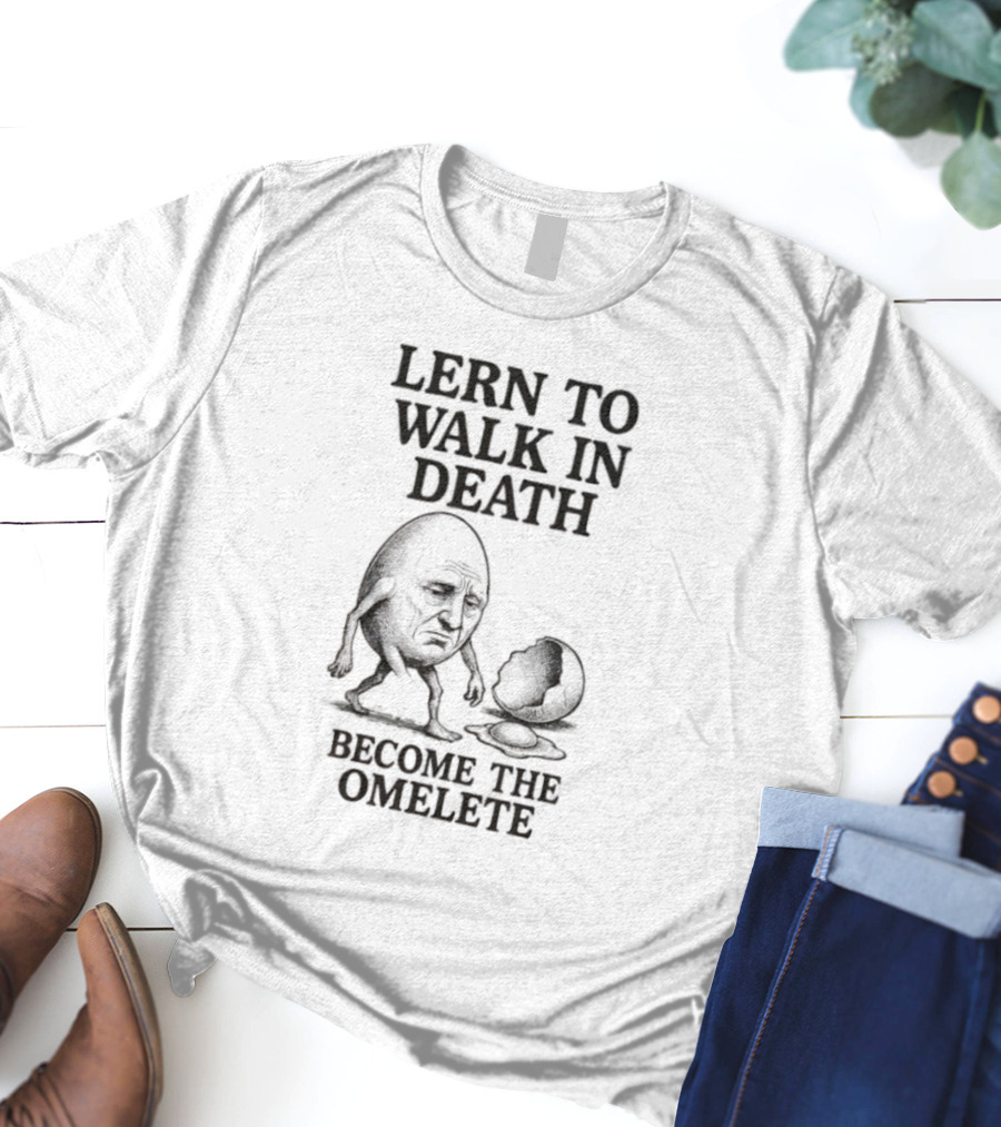Lern To Walk In Death Become The Omelete T-Shirt