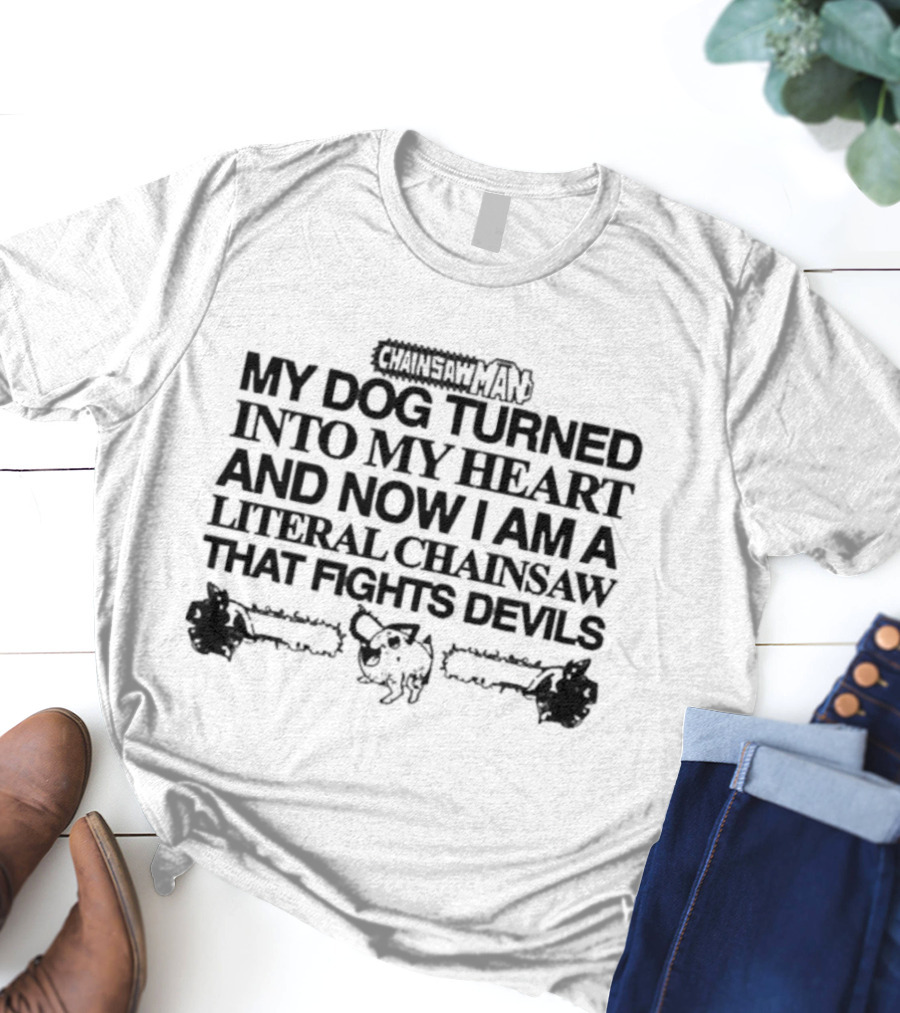 Chainsaw Man My Dog Turned Into My Heart And Now I Am A Literal Chainsaw That Fights Devils T-Shirt