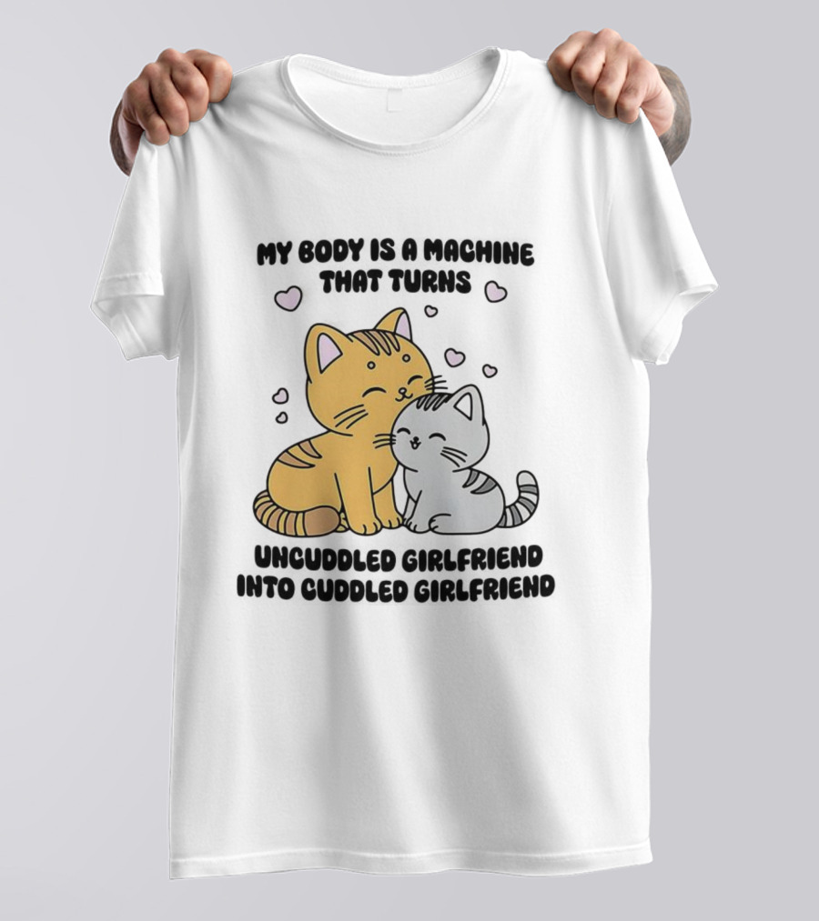 My Body Is A Machine That Turns Uncuddled Girlfriend Into Cuddled Girlfriend Cute Cat Hearts T-Shirt