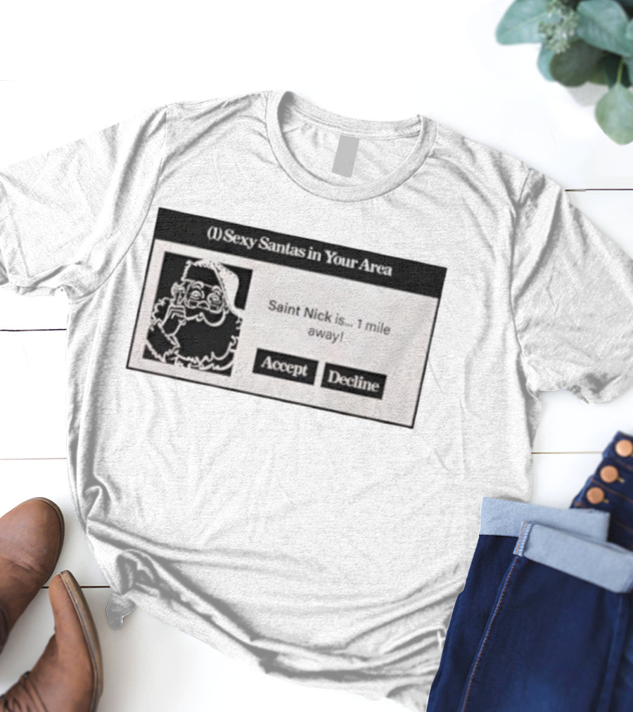 Sexy Santas In Your Area Saint Nick Is 1 Mile Away Accept Decline T-Shirt