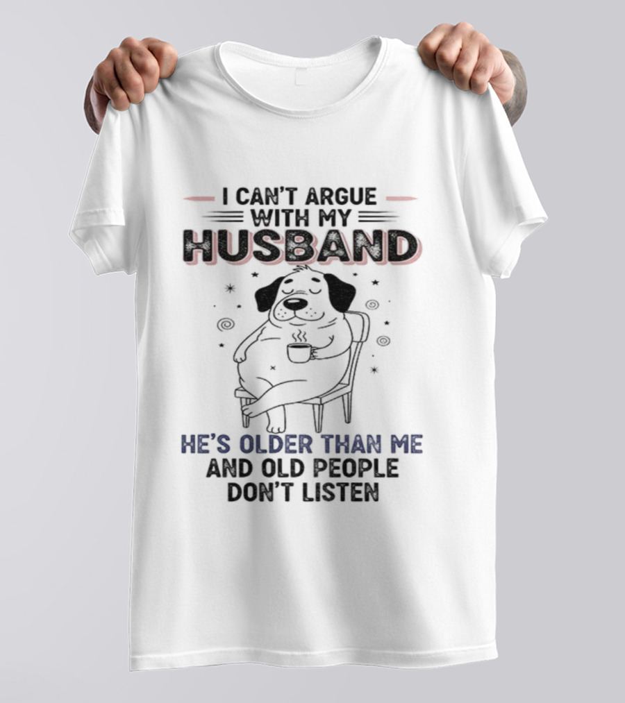 I Can't Argue With My Husband He's Older Than Me And Old People Don't Listen Dog T-Shirt