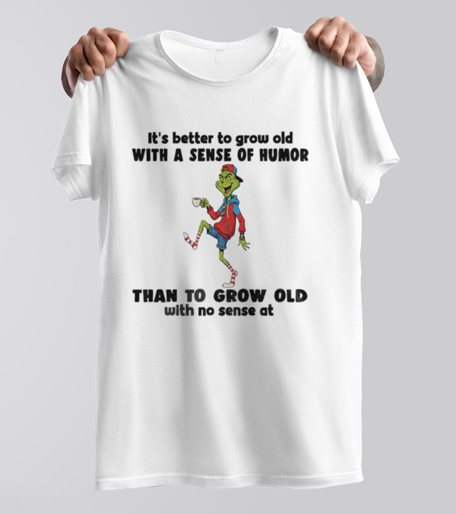 Grinch Better To Grow Old With A Sense Of Humor Than No Sense Christmas T-Shirt