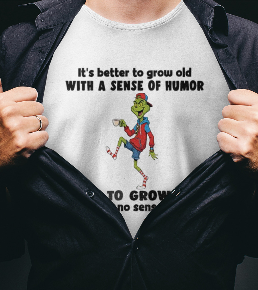 Grinch Better To Grow Old With A Sense Of Humor Than No Sense Christmas T-Shirt