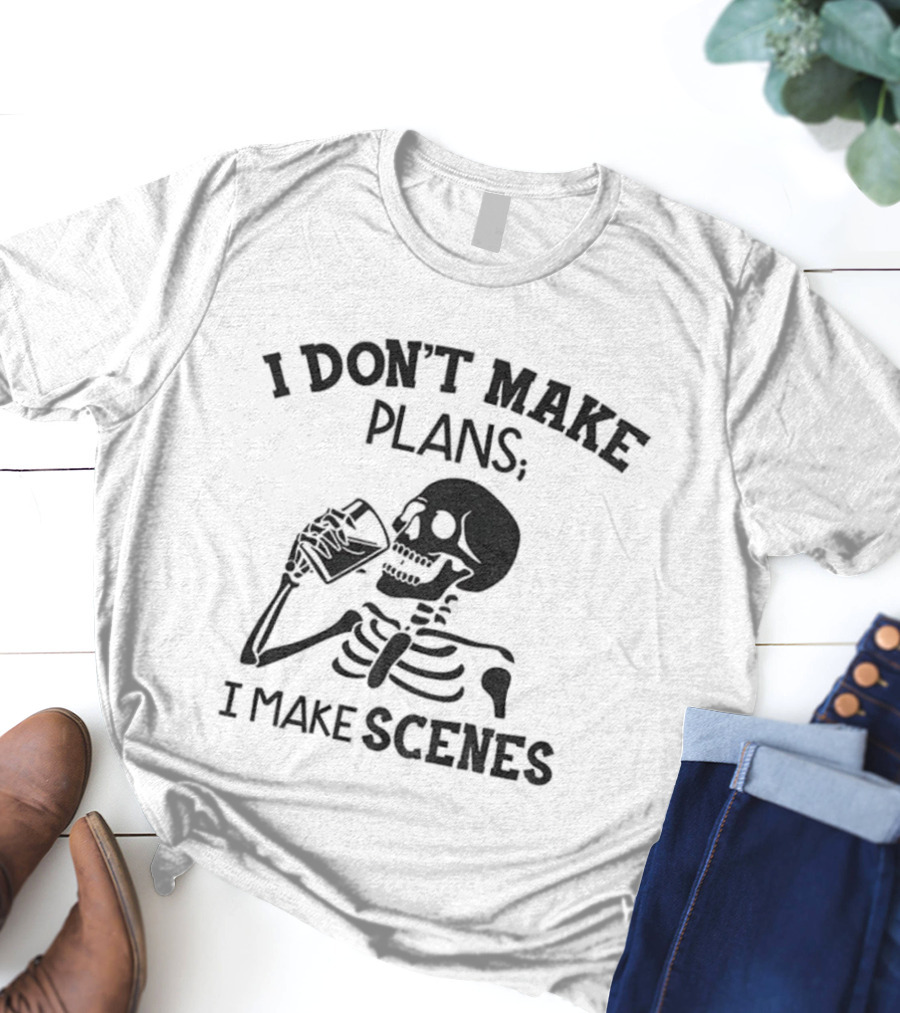 Skeleton Drinking I Don’t Make Plans I Make Scenes T-Shirt