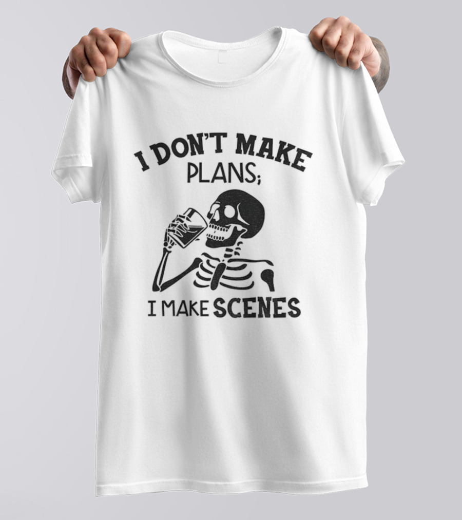 Skeleton Drinking I Don’t Make Plans I Make Scenes T-Shirt