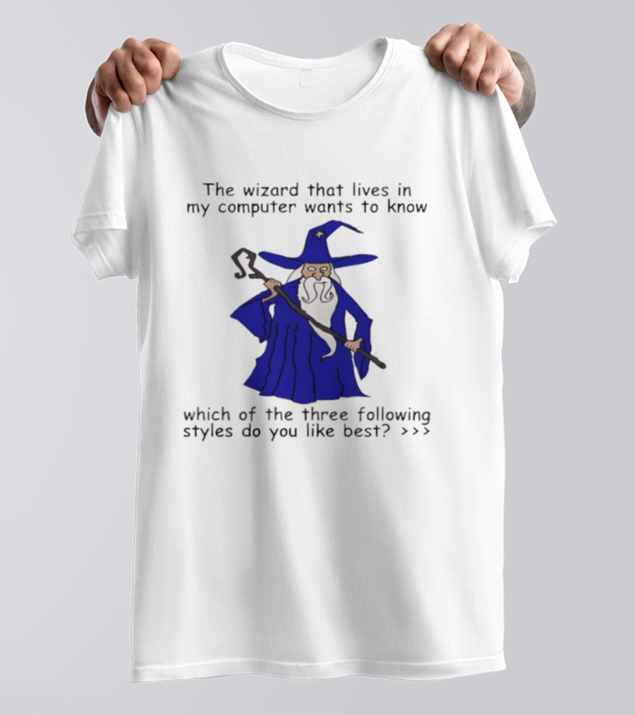 The Wizard That Lives In My Computer Wants To Know Which Of The Three Following Styles Do You Like Best T-Shirt