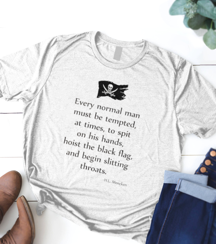 Every Normal Man Must Be Tempted Hoist The Black Flag HL Mencken T-Shirt