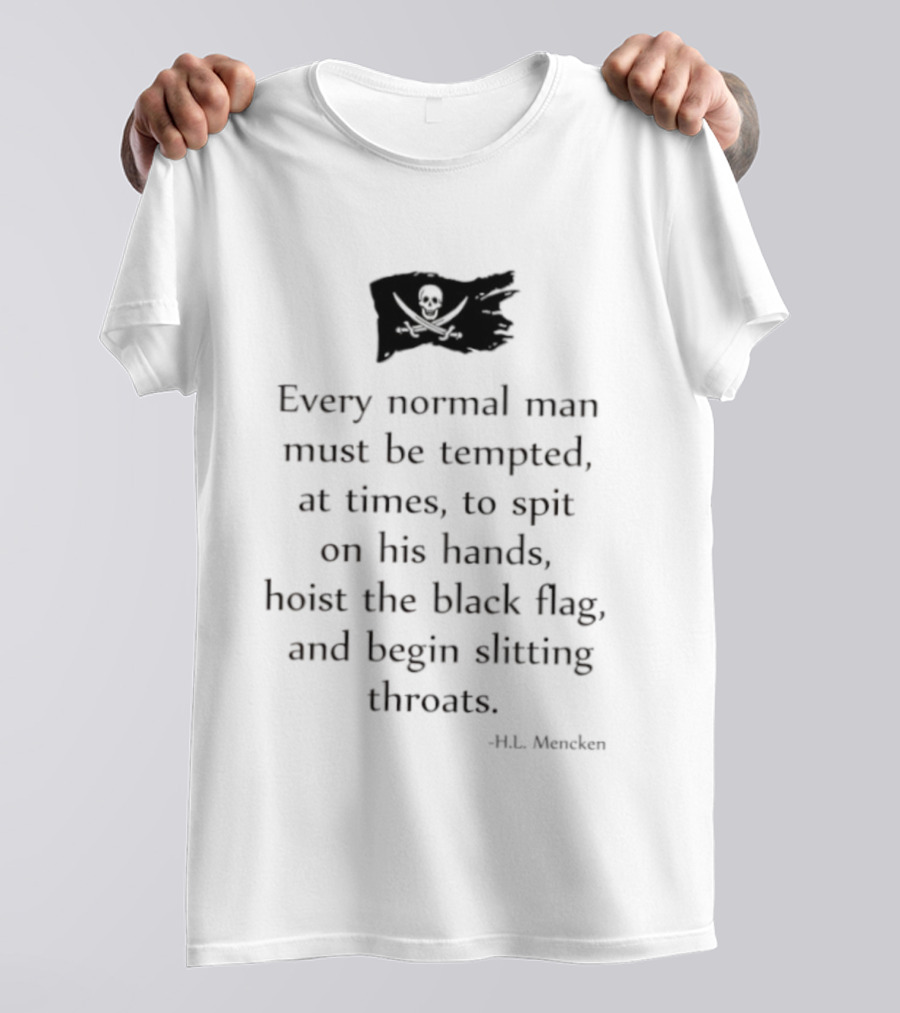 Every Normal Man Must Be Tempted Hoist The Black Flag HL Mencken T-Shirt