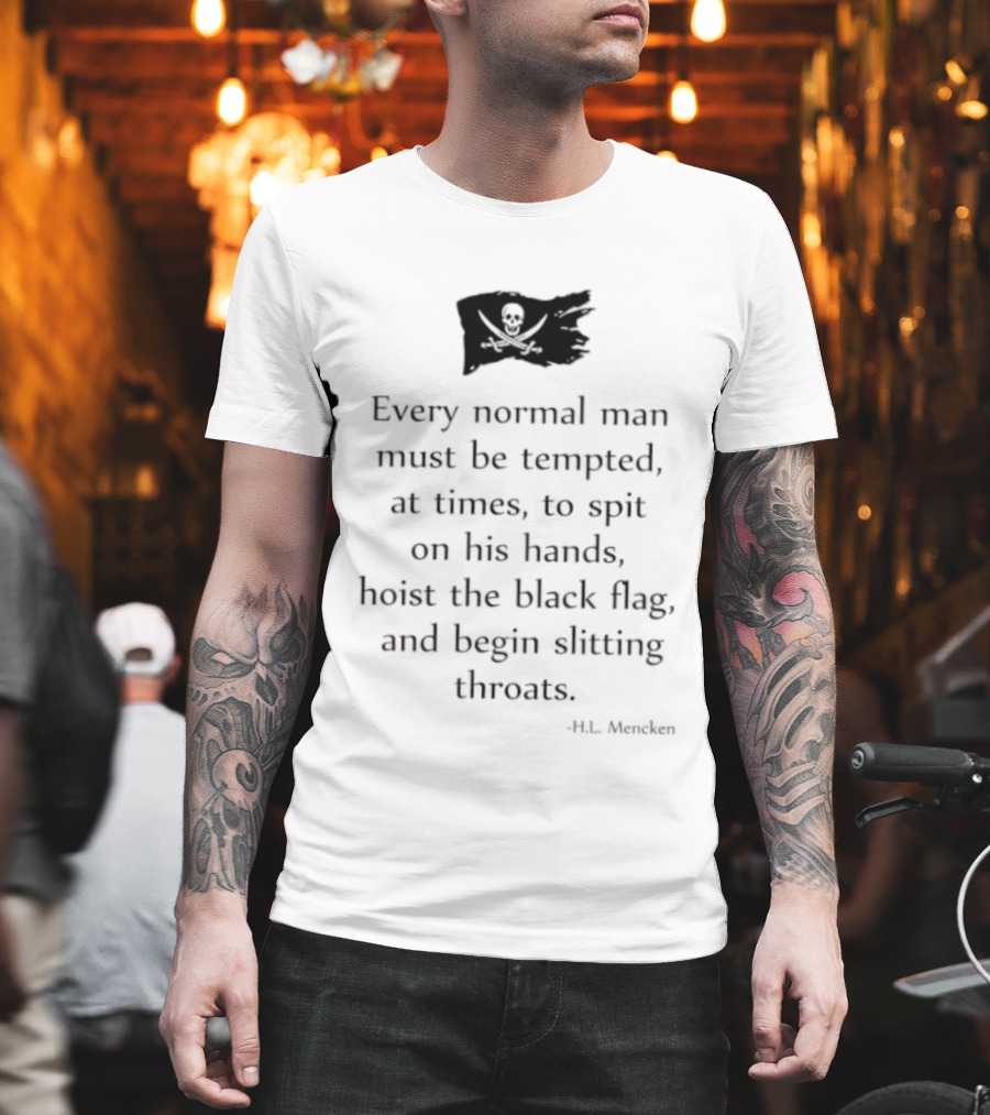 Every Normal Man Must Be Tempted Hoist The Black Flag HL Mencken T-Shirt
