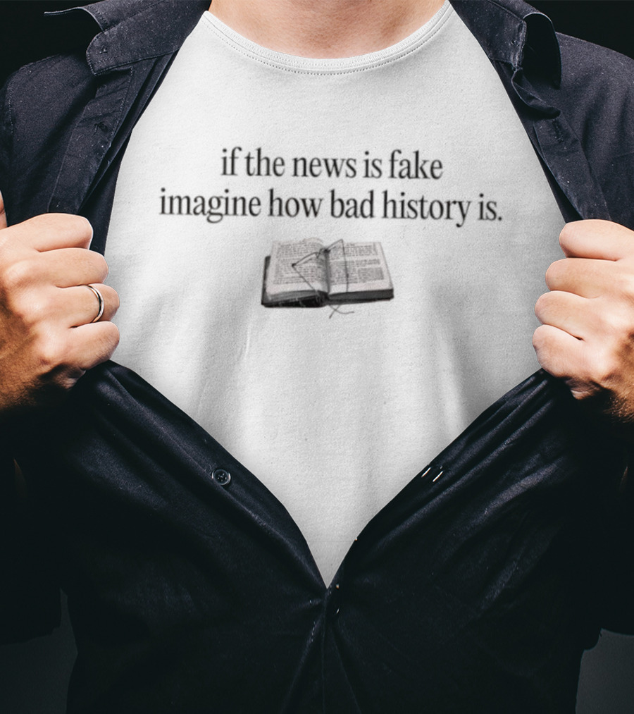 If The News Is Fake Imagine How Bad History Is Book Image T-Shirt