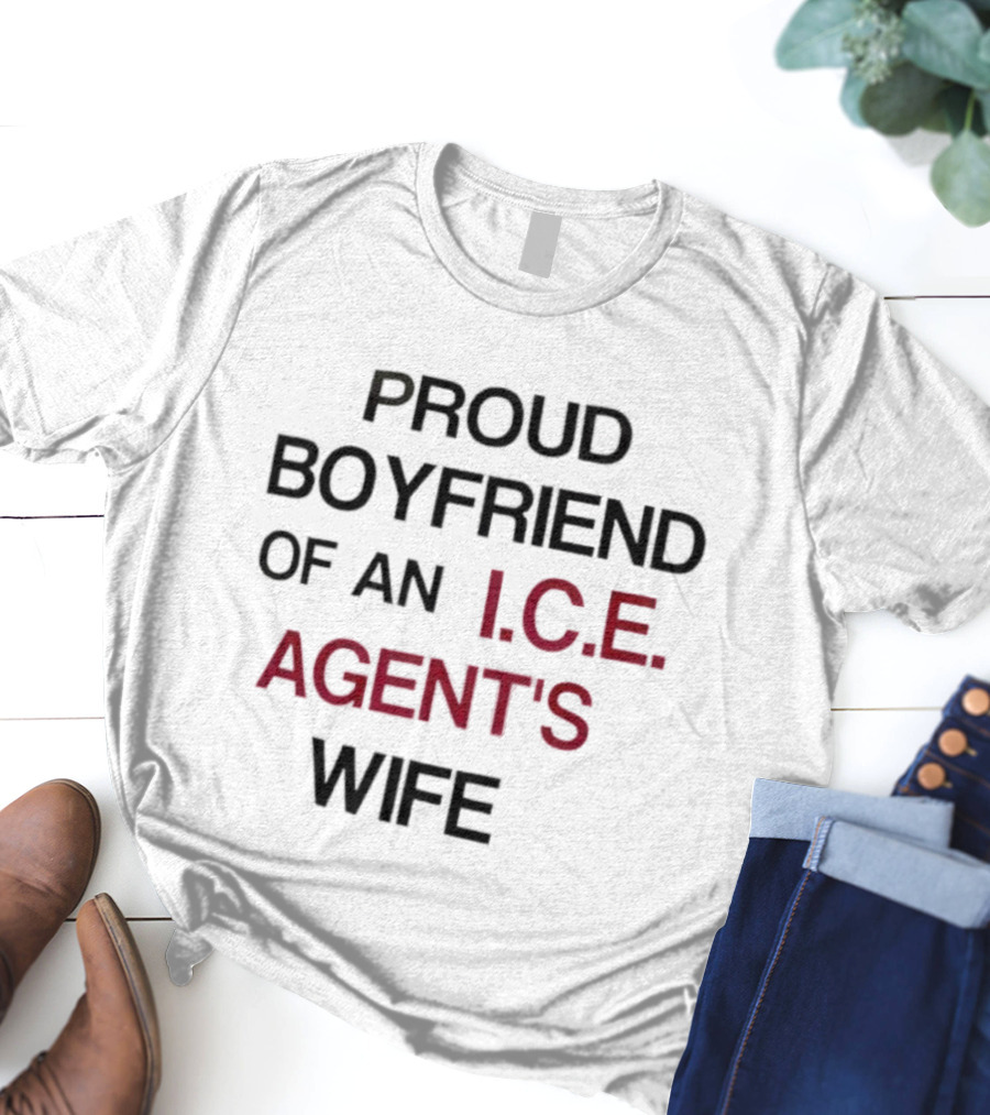 Proud Boyfriend Of An I.C.E. Agent's Wife T-Shirt