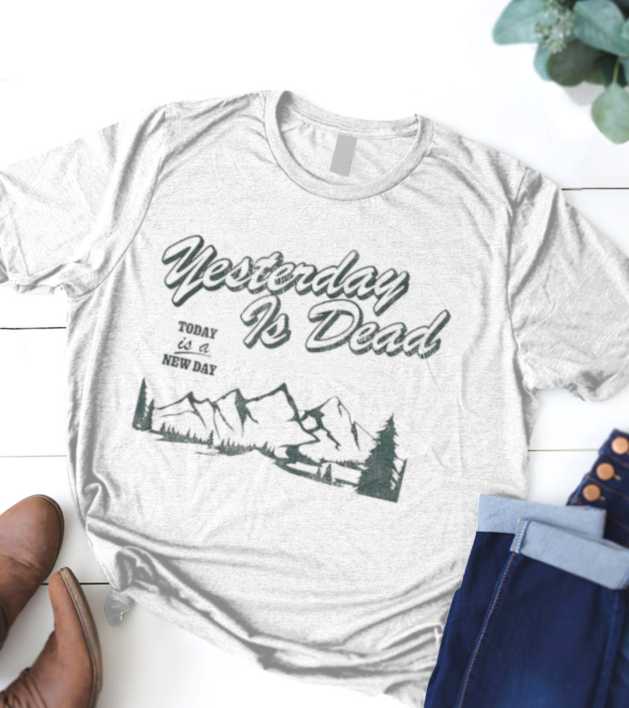Yesterday Is Dead Today Is A New Day Mountains And Tree T-Shirt
