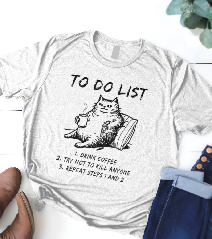To Do List Cat Drink Coffee Try Not To Kill Anyone Repeat Steps 1 And 2 T-Shirt
