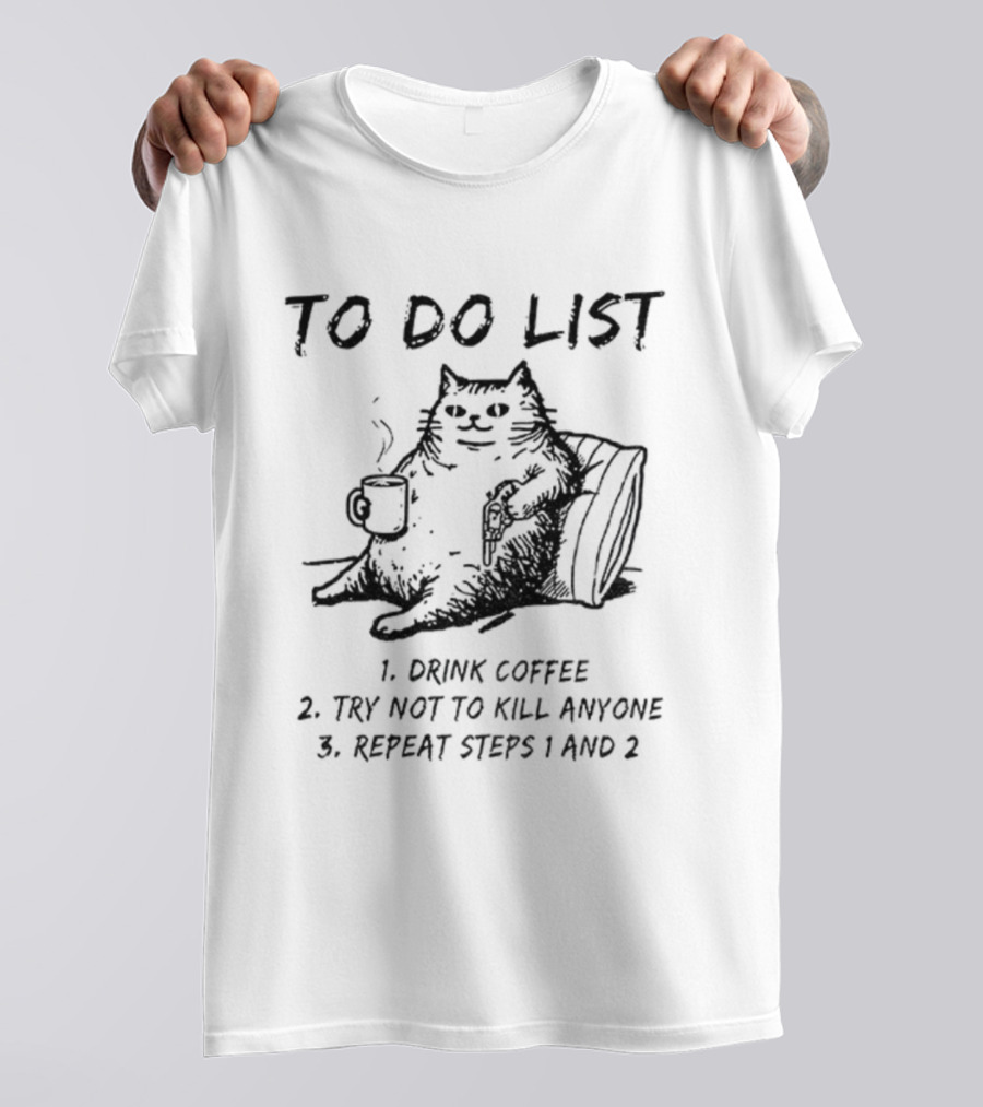 To Do List Cat Drink Coffee Try Not To Kill Anyone Repeat Steps 1 And 2 T-Shirt