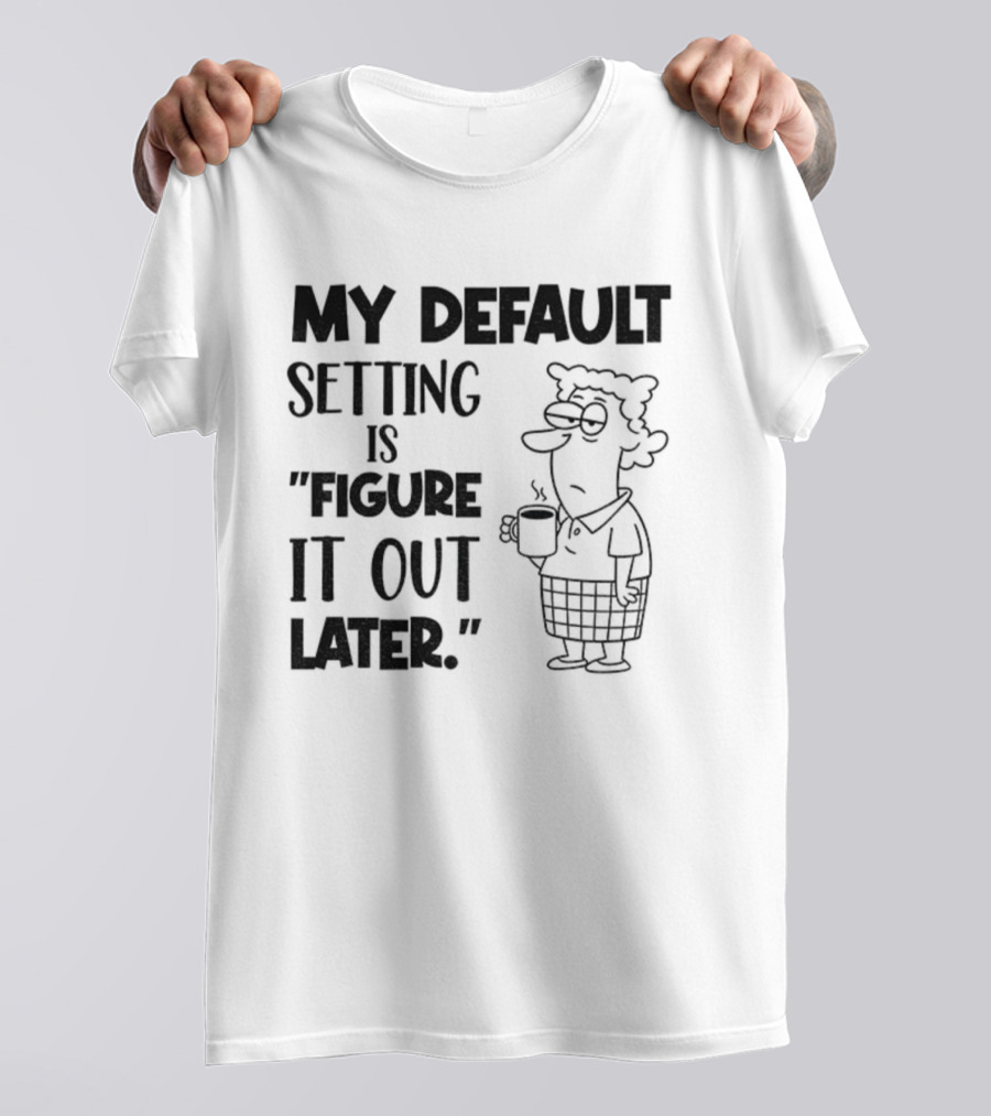Figure It Out Later Coffee Character My Default Setting T-Shirt